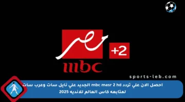 احصل الآن على تردد mbc masr 2 hd الجديد على نايل سات وعرب سات لمتابعة كأس العالم للأندية 2025